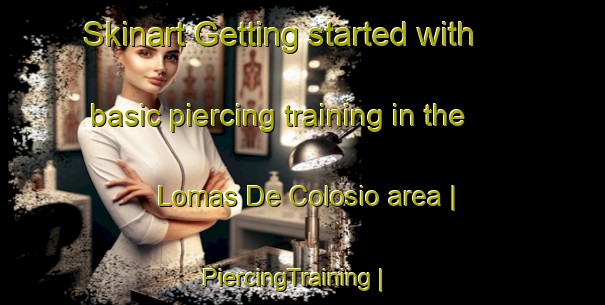 Skinart Getting started with basic piercing training in the Lomas De Colosio area | PiercingTraining | PiercingClasses | SkinartTraining-Mexico